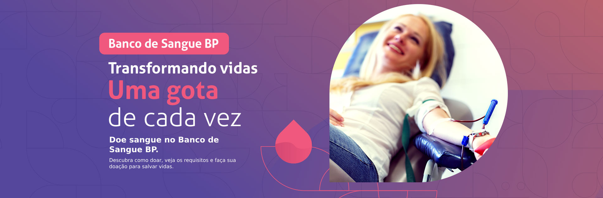 Banco de Sangue BP - Transformando vidas. Uma Gota de cada vez. Doe sangue no Banco de Sangue da BP.